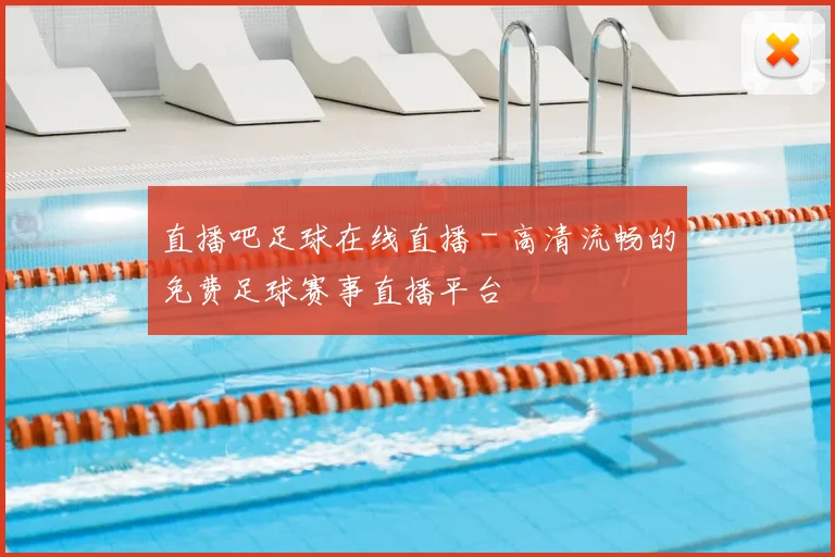 直播吧足球在线直播 - 高清流畅的免费足球赛事直播平台
