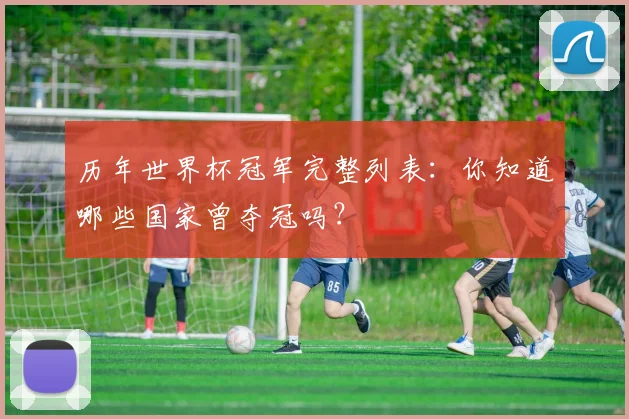 历年世界杯冠军完整列表：你知道哪些国家曾夺冠吗？