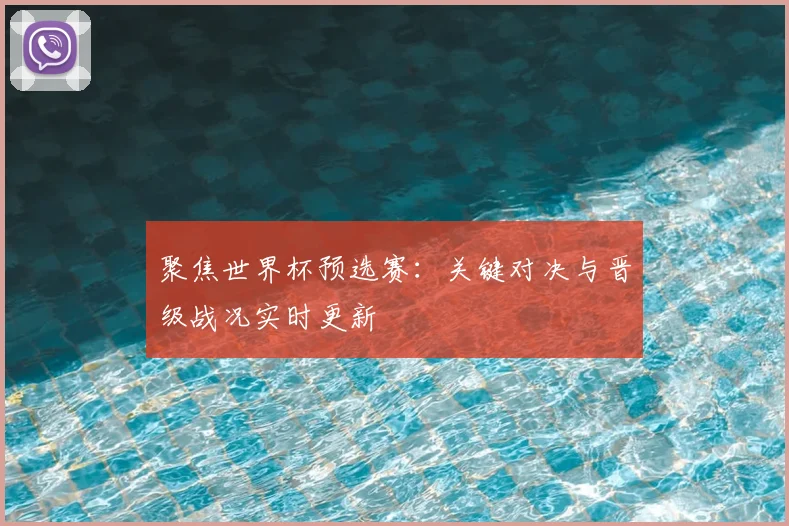 聚焦世界杯预选赛:关键对决与晋级战况实时更新