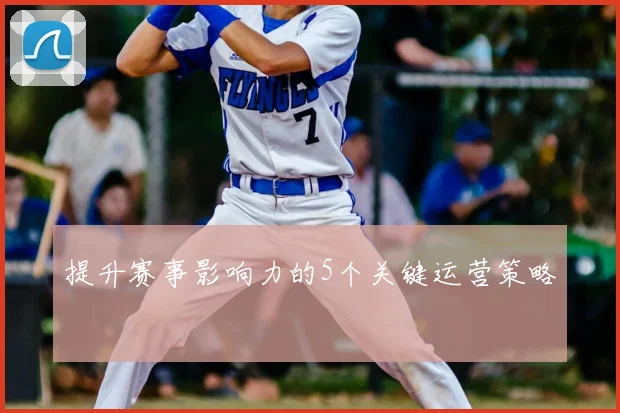 提升赛事影响力的5个关键运营策略