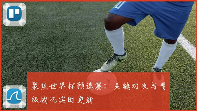 聚焦世界杯预选赛：关键对决与晋级战况实时更新
